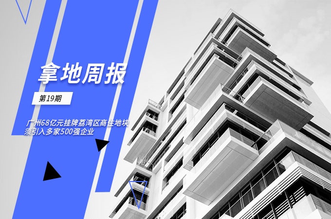 拿地周報丨廣州68億元掛牌荔灣區(qū)商住地塊須引入多家500強(qiáng)企業(yè)